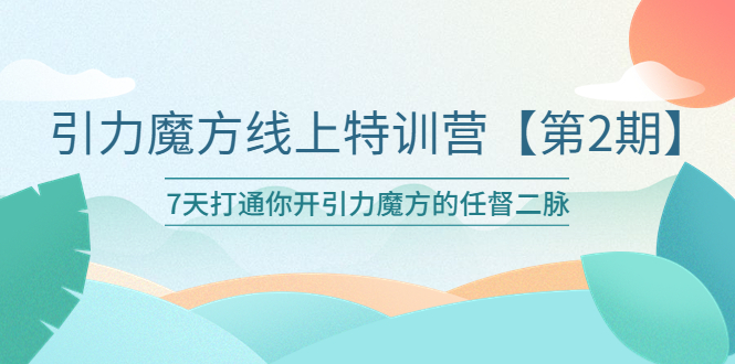 【副业项目6021期】引力魔方线上特训营【第二期】五月新课，7天打通你开引力魔方的任督二脉-智创资源网