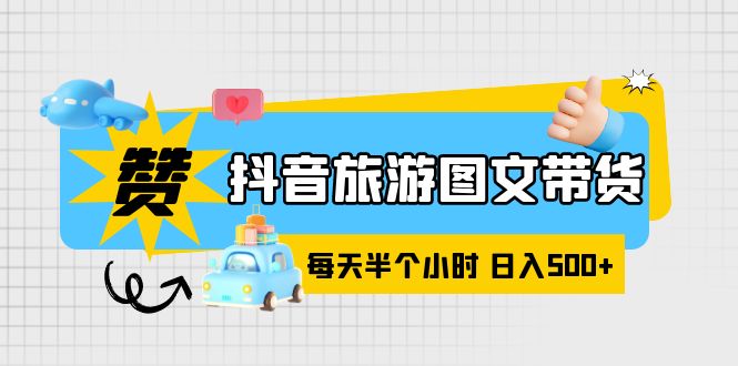 【副业项目6051期】抖音旅游图文带货，零门槛，操作简单，每天半个小时，日入500+-智创资源网