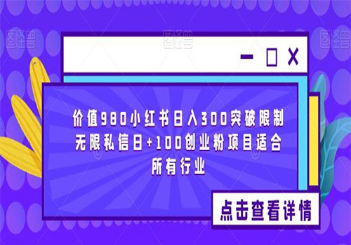 【副业项目6064期】2023价值980小红书日入300突破限制无限私信日+100创业粉项目适合所有行业-智创资源网