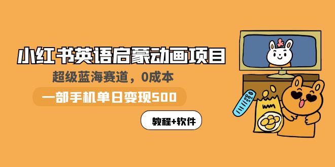 【副业项目6004期】小红书英语启蒙动画项目：蓝海赛道 0成本，一部手机日入500+（教程+资源）-智创资源网