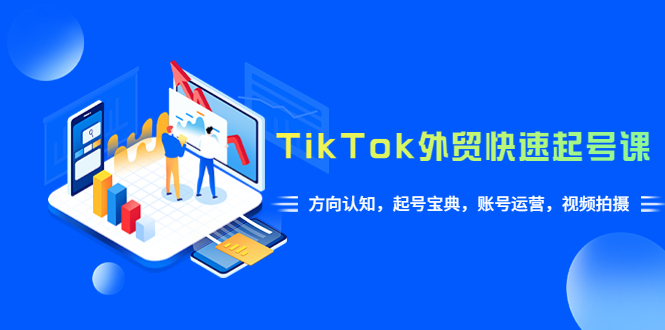 【副业项目6015期】TikTok/外贸·快速起号课，方向认知，起号宝典，账号运营，视频拍摄(33节)-智创资源网