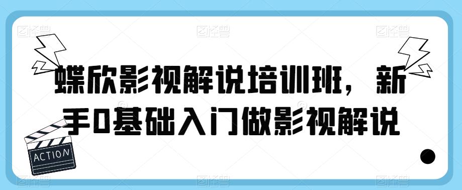【副业项目6090期】蝶欣影视解说培训班，新手0基础入门做影视解说-智创资源网