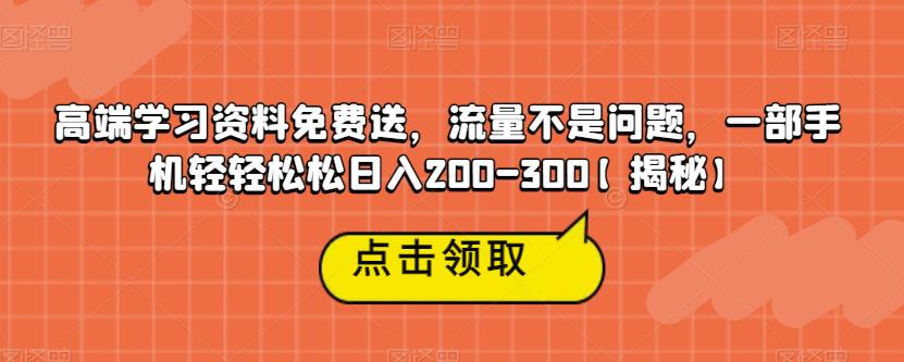 【副业项目6886期】高端学习资料免费送，流量不是问题，一部手机轻轻松松日入200-300【揭秘】-智创资源网