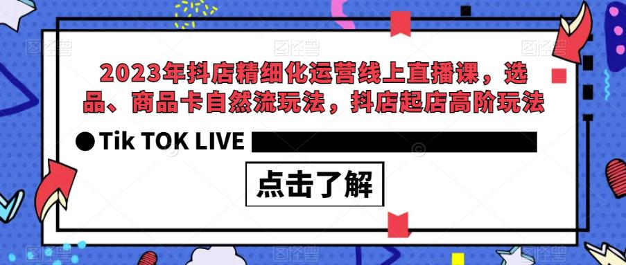 【副业项目6677期】2023年抖店精细化运营线上直播课，选品、商品卡自然流玩法，抖店起店高阶玩法-智创资源网