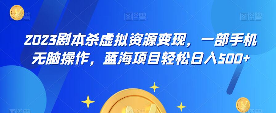【副业项目6551期】云逸·2023剧本杀虚拟资源变现，一部手机无脑操作，蓝海项目轻松日入500+-智创资源网