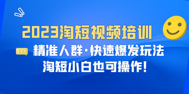 【副业项目6484期】2023淘短视频培训：精准人群·快速爆发玩法，淘短小白也可操作！-智创资源网