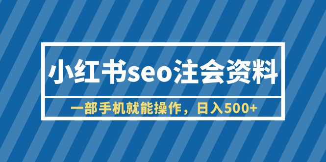 【副业项目6455期】小红书seo注会资料，一部手机就能操作，日入500+（教程+资料）-智创资源网