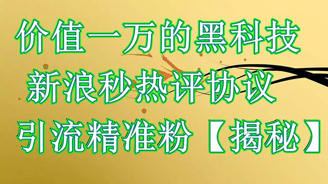 【副业项目6457期】价值一万的黑科技 新浪秒热评协议 引流精准粉【揭秘】-智创资源网
