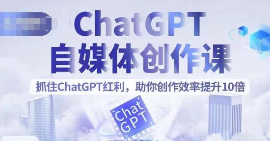 【副业项目6502期】ChatGPT自媒体创作课，抓住ChatGPT红利，助你创作效率提升10倍-智创资源网