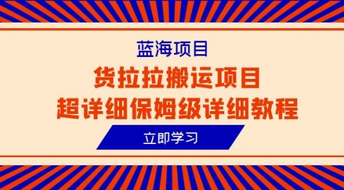 【副业项目6420期】蓝海项目，货拉拉搬运项目超详细保姆级详细教程（6节课）-智创资源网