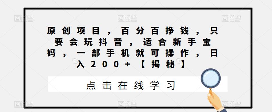 【副业项目6810期】原创项目，百分百挣钱，只要会玩抖音，适合新手宝妈，一部手机就可操作，日入200+-智创资源网