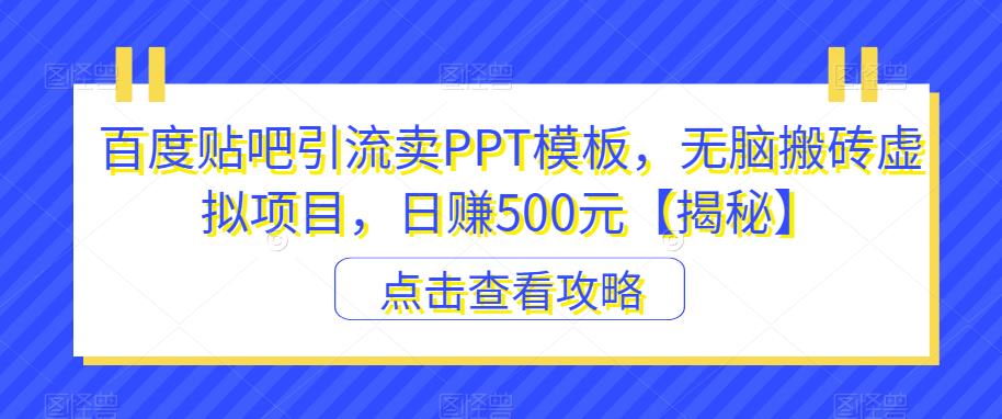 【副业项目6816期】百度贴吧引流卖PPT模板，无脑搬砖虚拟项目，日赚500元【揭秘】-智创资源网