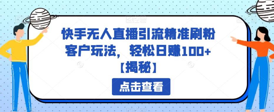 【副业项目6826期】快手无人直播引流精准刷粉客户玩法，轻松日赚100+【揭秘】-智创资源网