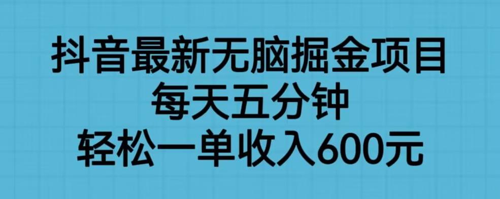【副业项目6836期】抖音最新无脑掘金项目，每天五分钟，轻松一单收入600元【揭秘】-智创资源网