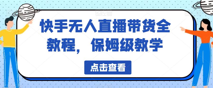 【副业项目6837期】快手无人直播带货全教程，保姆级教学【揭秘】-智创资源网
