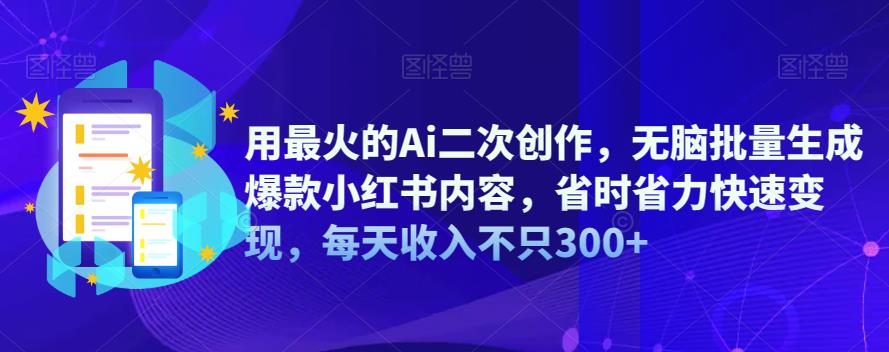 【副业项目6870期】用最火的Ai二次创作，无脑批量生成爆款小红书内容，省时省力快速变现，每天收入不只300+-智创资源网
