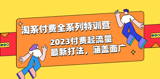 【副业项目6641期】淘系付费全系列特训营：2023付费起流量最新打法，涵盖面广（30节）-智创资源网