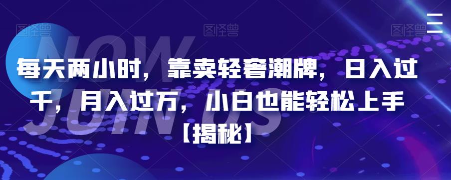【副业项目6855期】每天两小时，靠卖轻奢潮牌，日入过千，月入过万，小白也能轻松上手【揭秘】-智创资源网