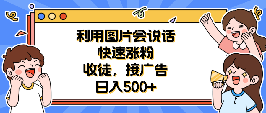 【副业项目6648期】利用会说话的图片快速涨粉，收徒，接广告日入500+-智创资源网