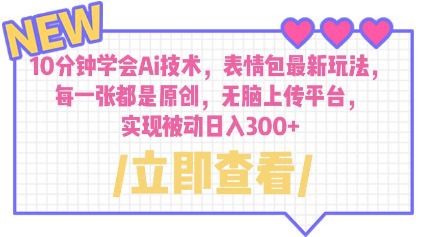 【副业项目6654期】10分钟学会Ai技术，表情包最新玩法，每一张都是原创 无脑上传平台 日入300+-智创资源网