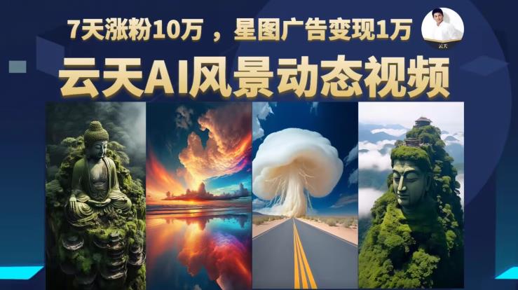 【副业项目6910期】云天AI风景动图视频制作，7天涨粉10万，星图广告变现1万-智创资源网