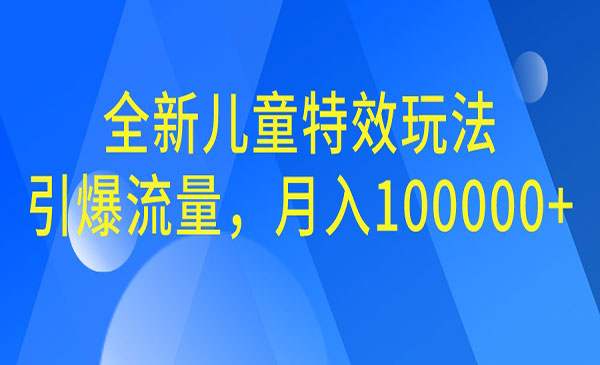 【副业项目6998期】全新儿童特效玩法，引爆流量，月入100000+-智创资源网