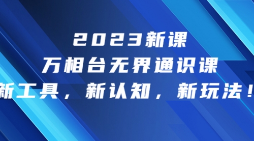 【副业项目7010期】2023新课·万相台·无界通识课，新工具，新认知，新玩法-智创资源网