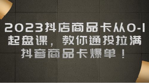 【副业项目7039期】2023抖店商品卡从0-1 起盘课，教你通投拉满，抖音商品卡爆单！-智创资源网
