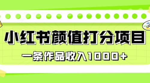 【副业项目7043期】适合0基础小白的小红书颜值打分项目，一条作品收入1000+-智创资源网