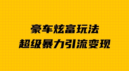 【副业项目7057期】豪车炫富独家玩法，暴力引流多重变现，手把手教学-智创资源网