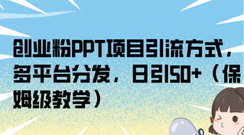 【副业项目7121期】创业粉PPT项目引流方式，多平台分发，日引50+-智创资源网