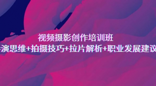 【副业项目7172期】视频摄影创作培训班，导演思维+拍摄技巧+拉片解析+职业发展建议-智创资源网