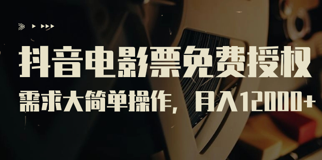 【副业项目7276期】抖音电影票免费授权，需求大简单操作，月入12000+（教程+素材打包）-智创资源网