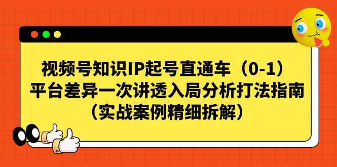 【副业项目7329期】视频号-知识IP起号直通车（0-1）平台差异一次讲透入局分析打法指南-智创资源网