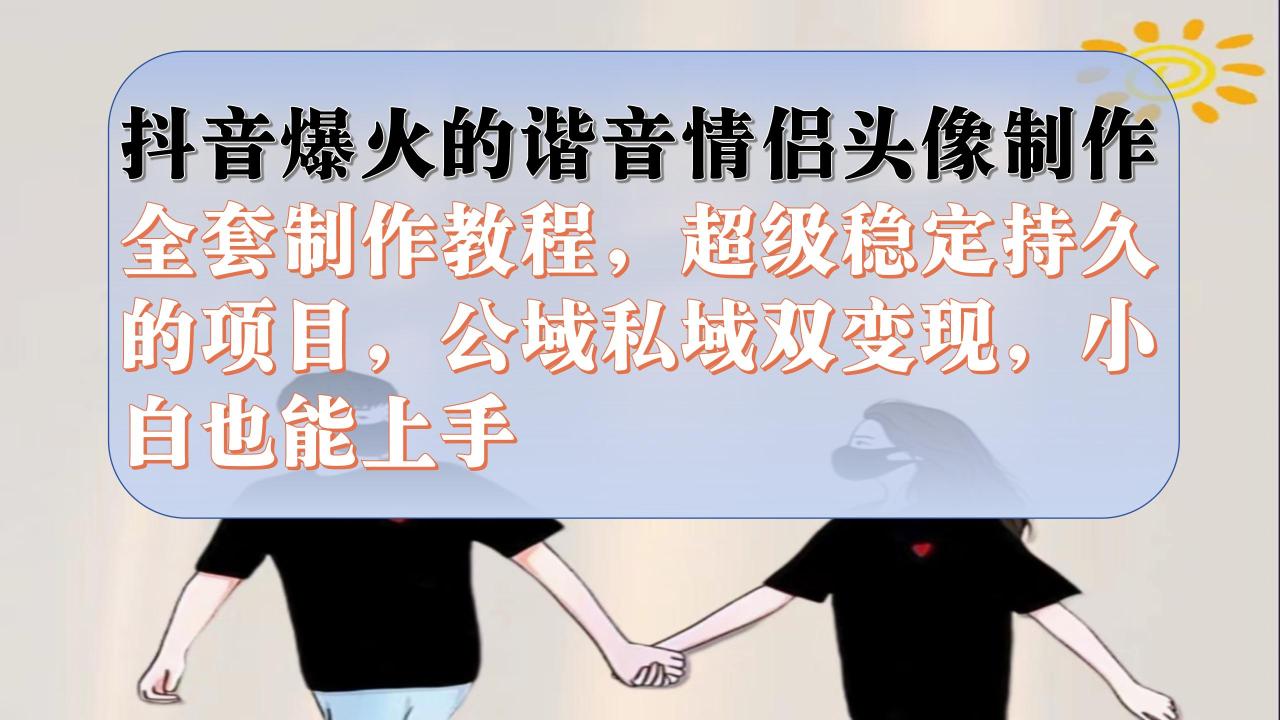 【副业项目7373期】抖音爆火的谐音情侣头像制作全套制作教程，超级稳定持久，公域私域双变现-智创资源网