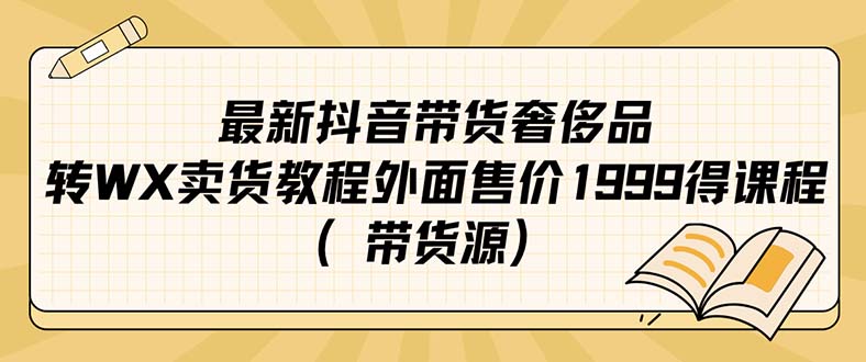 【副业项目7403期】最新抖音奢侈品转微信卖货教程外面售价1999的课程（带货源）-智创资源网