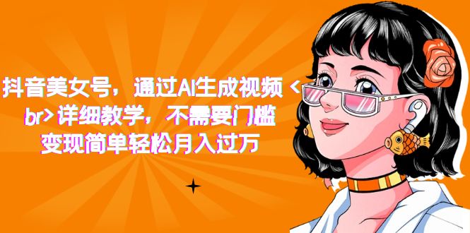 【副业项目7407期】抖音美女号，通过AI生成视频，详细教学，不需要门槛，变现简单轻松月入过万-智创资源网