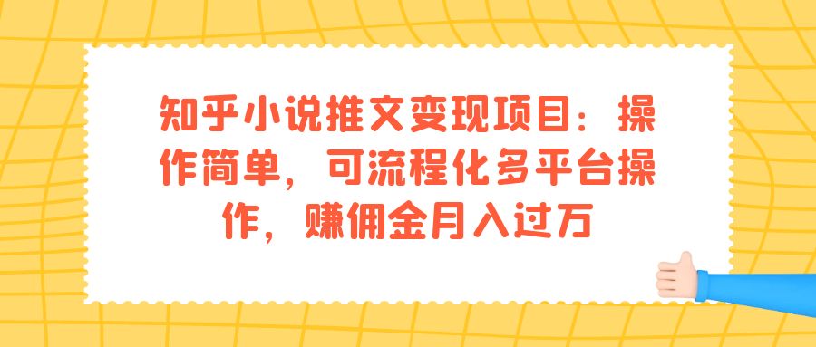 【副业项目7430期】知乎小说推文变现项目：操作简单，可流程化多平台操作，赚佣金月入过万-智创资源网