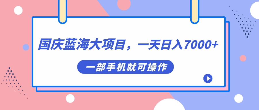 【副业项目7453期】国庆蓝海大项目，一天日入7000+，一部手机就可操作-智创资源网