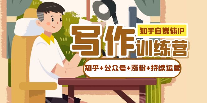 【副业项目7457期】知乎-自媒体IP写作实操训练营：如何做知乎+公众号+涨粉+持续运营！-智创资源网