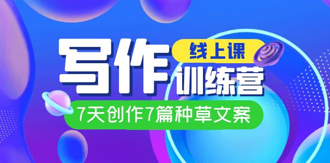 【副业项目7468期】线上创作写作训练营，7天创作7篇种草文案（7节直播课）-智创资源网