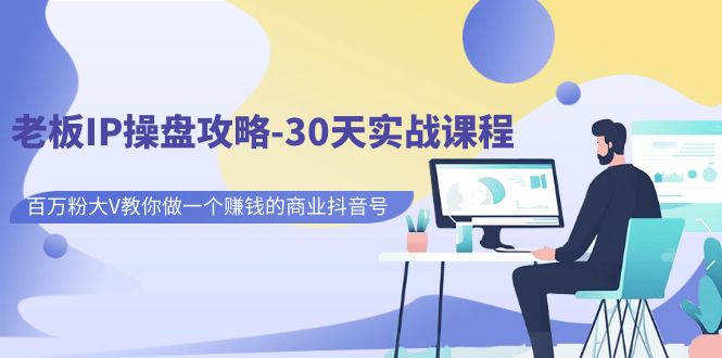 【副业项目7250期】老板IP操盘攻略-30天实战课程：百万粉大V教你做一个赚钱的商业抖音号-智创资源网