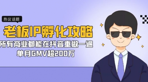 【副业项目7266期】老板IP-孵化攻略，所有商业都能在抖音重做一遍，单月GMV超200万-智创资源网