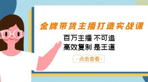 【副业项目7269期】金牌带货主播打造实战课：百万主播 不可追，高效复制 是王道（10节课）-智创资源网