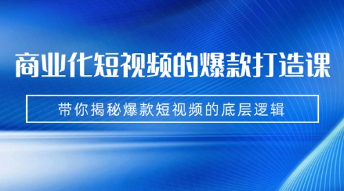 【副业项目7304期】商业化短视频的爆款打造课：手把手带你揭秘爆款短视频的底层逻辑（9节课）-智创资源网
