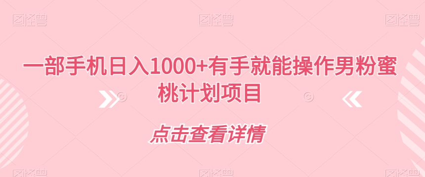 【副业项目7546期】一部手机日入1000+有手就能操作男粉蜜桃计划项目【揭秘】-智创资源网