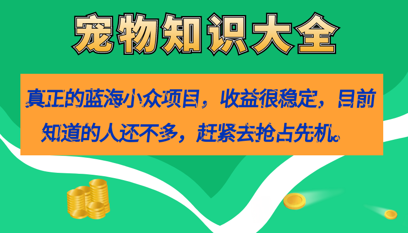【副业项目7554期】真正的蓝海小众项目，宠物知识大全，收益很稳定（教务+素材）-智创资源网