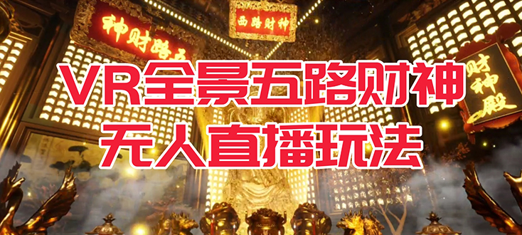 【副业项目7580期】VR全景模式五路财神无人直播玩法，抖音目前最火玩法独家制作【吸金又吸睛】-智创资源网
