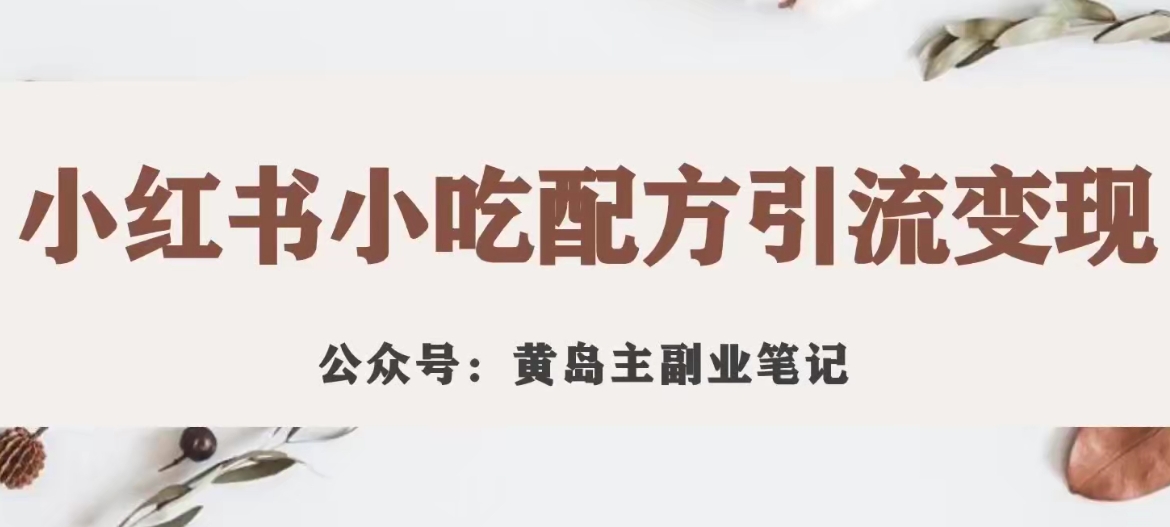 【副业项目7594期】黄岛主·小红书小吃配方引流变现项目，花988买来拆解成视频版课程分享-智创资源网