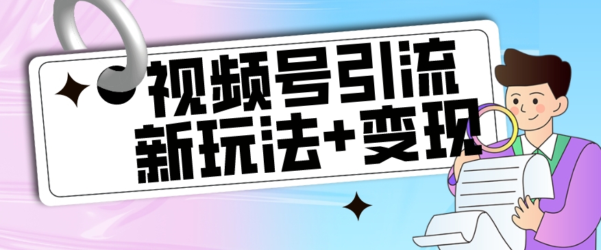 【副业项目7609期】【玩法揭秘】视频号引流新玩法+变现思路，本玩法不限流不封号-智创资源网